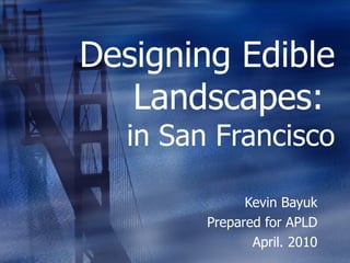 Designing Edible Landscapes:  in San Francisco Kevin Bayuk Prepared for APLD April. 2010 