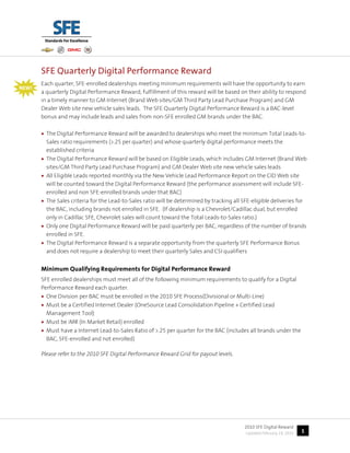 SFE Quarterly Digital Performance Reward
       Each quarter, SFE-enrolled dealerships meeting minimum requirements will have the opportunity to earn
NEW!
       a quarterly Digital Performance Reward; fulfillment of this reward will be based on their ability to respond
       in a timely manner to GM Internet (Brand Web sites/GM Third Party Lead Purchase Program) and GM
       Dealer Web site new vehicle sales leads. The SFE Quarterly Digital Performance Reward is a BAC-level
       bonus and may include leads and sales from non-SFE enrolled GM brands under the BAC.

       • The Digital Performance Reward will be awarded to dealerships who meet the minimum Total Leads-to-
         Sales ratio requirements (>.25 per quarter) and whose quarterly digital performance meets the
         established criteria
       • The Digital Performance Reward will be based on Eligible Leads, which includes GM Internet (Brand Web
         sites/GM Third Party Lead Purchase Program) and GM Dealer Web site new vehicle sales leads
       • All Eligible Leads reported monthly via the New Vehicle Lead Performance Report on the CID Web site
         will be counted toward the Digital Performance Reward (the performance assessment will include SFE-
         enrolled and non SFE-enrolled brands under that BAC)
       • The Sales criteria for the Lead-to-Sales ratio will be determined by tracking all SFE-eligible deliveries for
         the BAC, including brands not enrolled in SFE. (If dealership is a Chevrolet/Cadillac dual, but enrolled
         only in Cadillac SFE, Chevrolet sales will count toward the Total Leads-to-Sales ratio.)
       • Only one Digital Performance Reward will be paid quarterly per BAC, regardless of the number of brands
         enrolled in SFE.
       • The Digital Performance Reward is a separate opportunity from the quarterly SFE Performance Bonus
         and does not require a dealership to meet their quarterly Sales and CSI qualifiers


       Minimum Qualifying Requirements for Digital Performance Reward
       SFE enrolled dealerships must meet all of the following minimum requirements to qualify for a Digital
       Performance Reward each quarter.
       • One Division per BAC must be enrolled in the 2010 SFE Process(Divisional or Multi-Line)
       • Must be a Certified Internet Dealer (OneSource Lead Consolidation Pipeline + Certified Lead
         Management Tool)
       • Must be iMR (In Market Retail) enrolled
       • Must have a Internet Lead-to-Sales Ratio of >.25 per quarter for the BAC (includes all brands under the
         BAC, SFE-enrolled and not enrolled)

       Please refer to the 2010 SFE Digital Performance Reward Grid for payout levels.




                                                                                             2010 SFE Digital Reward
                                                                                             Updated February 19, 2010   1
 
