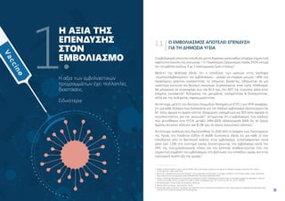 5
4
Ο ΕΜΒΟΛΙΑΣΜΌΣ ΑΠΟΤΕΛΕΊ ΕΠΈΝΔΥΣΗ
ΓΙΑ ΤΗ ΔΗΜΌΣΙΑ ΥΓΕΊΑ 
Ο εμβολιασμός αποτελεί επένδυση για τη δημόσια υγεία καθώς επιφέρει σημαντικά
οφέλη στο σύνολο της κοινωνίας.1,2
Ο Παγκόσμιος Οργανισμός Υγείας (ΠΟΥ) εκτιμά
ότι τα εμβόλια σώζουν 4 με 5 εκατομμύρια ζωές ετησίως.3
Μελέτη της McKinsey έδειξε ότι η επένδυση των κρατών στην πρόληψη
-συμπεριλαμβανομένου του εμβολιασμού – μπορεί να επιφέρει μείωση ~40% του
παγκόσμιου φορτίου νοσηρότητας τις επόμενες δεκαετίες, οδηγώντας σε μία
υγιέστερη κοινωνία και βιώσιμη οικονομία. Συγκεκριμένα, ένας υγιής πληθυσμός
θα μπορούσε να συνεισφέρει έως και $2,4 τρις στο ΑΕΠ της Ευρώπης μέσα στην
επόμενη εικοσαετία4
, δεδομένης της μειωμένης νοσηρότητας  θνησιμότητας,
αλλά και της αυξημένης παραγωγικότητας.
Αντίστοιχα, μελέτη του Κέντρου Λοιμωδών Νοσημάτων (CDC) των ΗΠΑ αναφέρει,
ότι για κάθε δολάριο που δαπανάται για τον παιδικό εμβολιασμό εξοικονομούνται
$3 όσον αφορά το άμεσο κόστος (διαχείριση νοσημάτων) και $10 όσον αφορά το
συνολικό κόστος για την κοινωνία14
, εκτιμώντας ότι ο εμβολιασμός των παιδιών
που γεννήθηκαν στις Η.Π.Α. μεταξύ 1994-2018, εξοικονόμησε $406 δις σε όρους
άμεσου ιατρικού κόστους και $1.88 τρις σε όρους κοινωνικού κόστους.5
Αντίστοιχα, ανάλυση που δημοσιεύθηκε το 2020 από το Γραφείο των Οικονομικών
της Υγείας του Λονδίνου (Office of Health Economics), έδειξε ότι για κάθε 1£ που
επενδύεται από το Βρετανικό κράτος στον εμβολιασμό, «επιστρέφονται» κατά
μέσο όρο 2,18£ στο σύστημα υγείας (συνεκτιμώντας τον εμβολιασμό κατά του
HPV, της πνευμονιοκοκκικής νόσου και του έρπητα), αναδεικνύοντας έτσι την
σημαντική συμβολή του εμβολιασμού στη βελτίωση του επιπέδου υγείας και στην
οικονομική ανάπτυξη της χώρας.6
1. 
Ethgen O, Baron-Papillon F and Corner M (2016). How much money is spent on vaccines across Western European countries? Hum Vaccin
Immunother. Vol. 12(8): 2038–2045.
2. 
Bloom DE, Cadarette D and Ferranna M (2021). The Societal Value of Vaccination in the Age of COVID-19, Am J Public Health. 111(6): 1049-1054.
https://www.ncbi.nlm.nih.gov/pmc/articles/PMC8101582/ (Accessed September 2021).
3. 
Xiang Li, Christinah Mukandavire  Zulma M Cucunubá et al. (2021), ‘Estimating the health impact of vaccination against ten pathogens in 98 low-
income and middle-income countries from 2000 to 2030: a modelling study’, The Lancet, Vol. 397, No. 10272, 398-408
4. Prioritizing health: A prescription for prosperity | McKinsey
5. Vaccines Are Cost Saving - Vaccinate Your Family
6. 
The Broader Value of Vaccines: The Return on Investment From a Governmental Perspective | OHE https://www.ohe.org/publications/broader-value-
vaccines-return-investment-governmental-perspective
H ΑΞΊΑ ΤΗΣ
ΕΠΈΝΔΥΣΗΣ
ΣΤΟΝ
ΕΜΒΟΛΙΑΣΜΌ
1.
Η αξία των εμβολιαστικών
προγραμμάτων έχει πολλαπλές
διαστάσεις.
Ειδικότερα:
1.1.
 