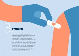 15
14
Η ανάπτυξη και η ορθή εφαρμογή των
εμβολιαστικών προγραμμάτων αποτελεί βασικό
πυλώνα της Πολιτικής Υγείας. Ο εμβολιασμός
αποτελεί πράξη ατομικής και συλλογικής
ευθύνης καθώς συμβάλει στην ευημερία και την
ανάπτυξη της κοινωνίας και της οικονομίας. Σε
αυτή την κατεύθυνση παρεμβάσεις που αφορούν
την καταγραφή των υγειονομικών αναγκών, τη
θέσπιση και ορθή τήρηση των συστάσεων, την
ενημέρωση του κοινού, την παρακολούθηση
των νέων τεχνολογιών αποτελούν κρίσιμους
παράγοντες στο σχεδιασμό βιώσιμων
εμβολιαστικών προγραμμάτων.
ΣΎΝΟΨΗ
3.
 