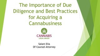 The Importance of Due
Diligence and Best Practices
for Acquiring a
Cannabusiness
Salam Elia
Of Counsel Attorney
 