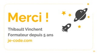 Merci !
Thibault Vinchent
Formateur depuis 5 ans
je-code.com
21
 