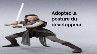 Adoptez la
posture du
développeur
6
 