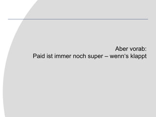 Aber vorab:Paid ist immer noch super – wenn‘s klappt