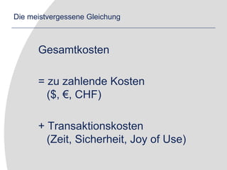 Die meistvergessene GleichungGesamtkosten= zu zahlende Kosten($, €, CHF)+ Transaktionskosten(Zeit, Sicherheit, Joy of Use)
