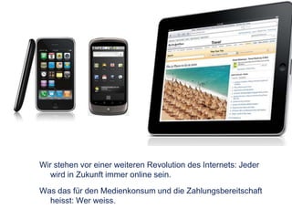 Wir stehen vor einer weiteren Revolution des Internets: Jeder wird in Zukunft immer online sein.Was das für den Medienkonsum und die Zahlungsbereitschaft heisst: Wer weiss.