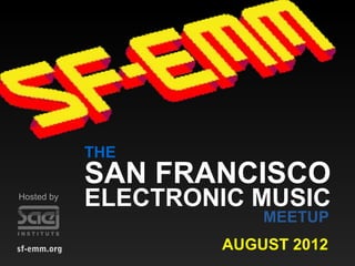 THE
             SAN FRANCISCO
Hosted by
             ELECTRONIC MUSIC
                         MEETUP
sf-emm.org           AUGUST 2012
 