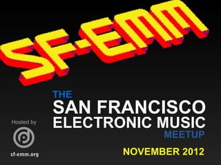 THE
             SAN FRANCISCO
Hosted by
             ELECTRONIC MUSIC
                          MEETUP
sf-emm.org          NOVEMBER 2012
 