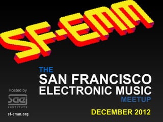 sf-emm.org
THE
SAN FRANCISCO
ELECTRONIC MUSIC
MEETUP
DECEMBER 2012
Hosted by
 