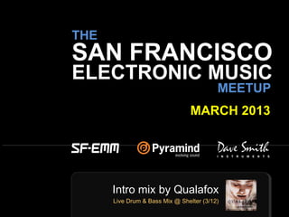 sf-emm.org
THE
ELECTRONIC MUSIC
MEETUP
MARCH 2013
SAN FRANCISCO
Intro mix by Qualafox
Live Drum & Bass Mix @ Shelter (3/12)
 