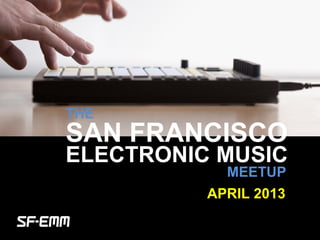 sf-emm.org
THE
ELECTRONIC MUSIC
MEETUP
APRIL 2013
SAN FRANCISCO
 