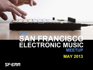 sf-emm.org
THE
ELECTRONIC MUSIC
MEETUP
MAY 2013
SAN FRANCISCO
 