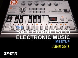 sf-emm.org
THE
ELECTRONIC MUSIC
MEETUP
JUNE 2013
SAN FRANCISCO
 