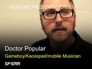 sf-emm.org
/ FEATURE PRESENTATION
Doctor Popular
Gameboy/Kaosspad/mobile Musician
 