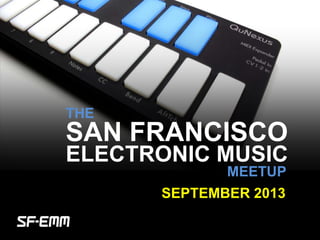 sf-emm.org
THE
ELECTRONIC MUSIC
MEETUP
SEPTEMBER 2013
SAN FRANCISCO
 