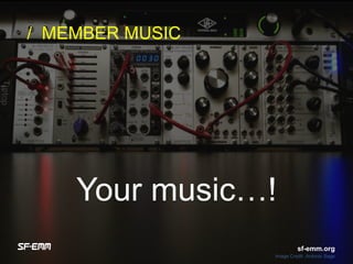 sf-emm.org
Your music…!
/ MEMBER MUSIC
Image Credit :Antonio Sage
sf-emm.org
 