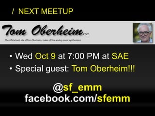 sf-emm.org
• Wed Oct 9 at 7:00 PM at SAE
• Special guest: Tom Oberheim!!!
/ NEXT MEETUP
@sf_emm
facebook.com/sfemm
 