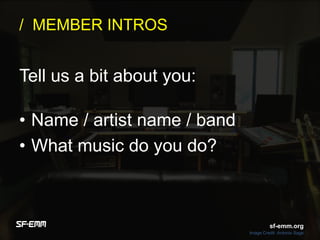 sf-emm.org
/ MEMBER INTROS
• Name / artist name / band
• What music do you do?
Tell us a bit about you:
Image Credit :Antonio Sage
sf-emm.org
 