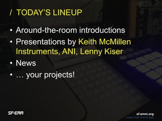 sf-emm.org
/ TODAY’S LINEUP
• Around-the-room introductions
• Presentations by Keith McMillen
Instruments, ANI, Lenny Kiser
• News
• … your projects!
Image Credit :Antonio Sage
sf-emm.org
 