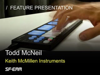 sf-emm.org
/ FEATURE PRESENTATION
Todd McNeil
Keith McMillen Instruments
 