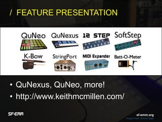 sf-emm.org
/ FEATURE PRESENTATION
• QuNexus, QuNeo, more!
• http://www.keithmcmillen.com/
Image Credit :Antonio Sage
sf-emm.org
 