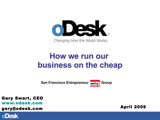 How we run our  business on the cheap San Francisco Entrepreneur  Group Gary Swart, CEO www.odesk.com   [email_address] April 2009 