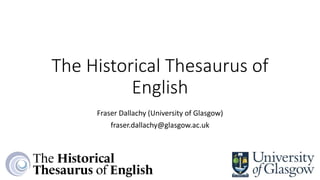 The Historical Thesaurus of
English
Fraser Dallachy (University of Glasgow)
fraser.dallachy@glasgow.ac.uk
 