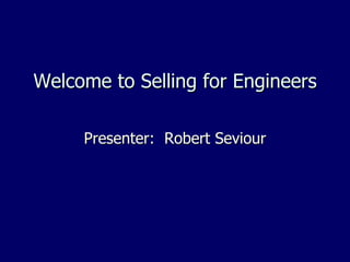 Welcome to Selling for Engineers

     Presenter: Robert Seviour
 