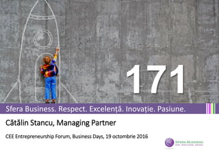 Sfera Business. Respect. Excelență. Inovație. Pasiune.
Cătălin Stancu, Managing Partner
CEE Entrepreneurship Forum, Business Days, 19 octombrie 2016
171
 