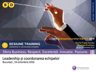 Leadership și coordonarea echipelor
București , 19 octombrie 2016
Sfera Business. Respect. Excelență. Inovație. Pasiune.
 