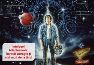Înțelege!
Adaptează-te!
Învață! Dorește-ți
mai mult de la tine!
 