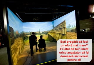 Ești pregătit să faci
un efort mai mare?
Fii atât de bun încât
orice angajator să își
dorească să lucrezi
pentru el!
 
