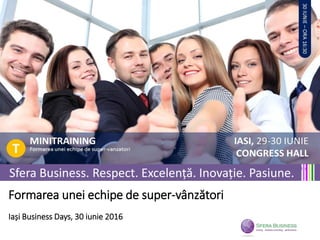 Sfera Business. Respect. Excelență. Inovație. Pasiune.
Formarea unei echipe de super-vânzători
Iași Business Days, 30 iunie 2016
 
