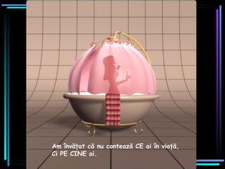 Am învăţat că nu co n tează CE ai în viaţă ,   Ci PE CINE ai. 