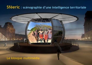 Sféeric : scénographie d’une intelligence territoriale




Le kiosque multimédia
                                                         1
 