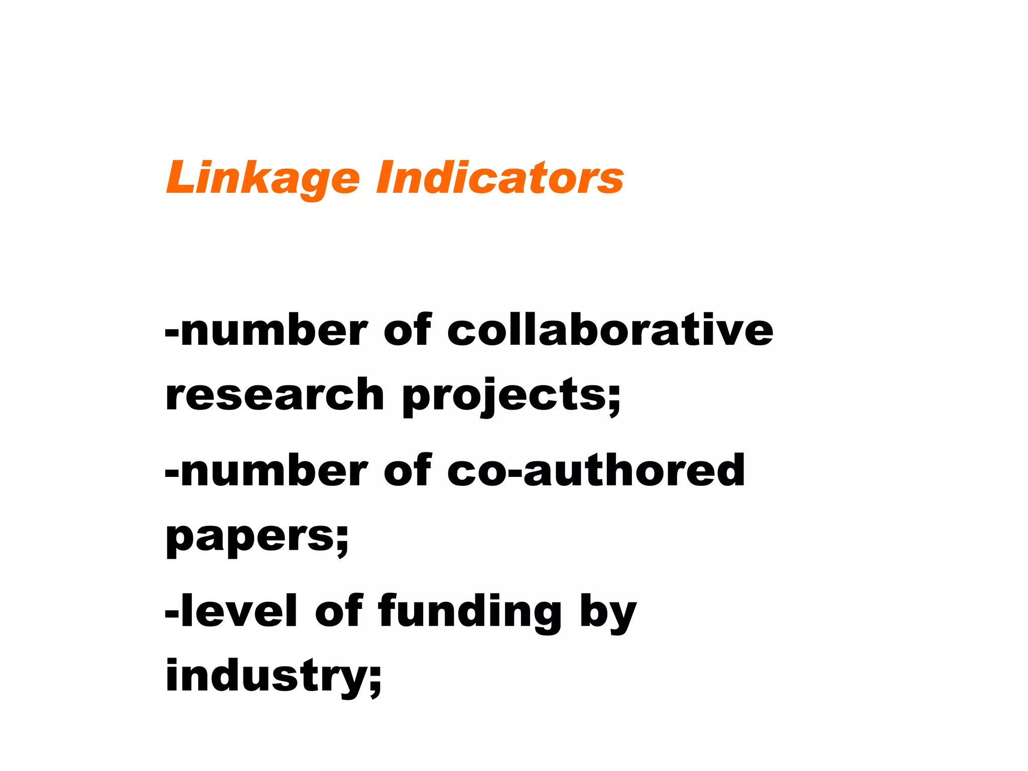 Linkage Indicators -number of collaborative research projects; -number of co-authored papers; -level of funding by industry; 