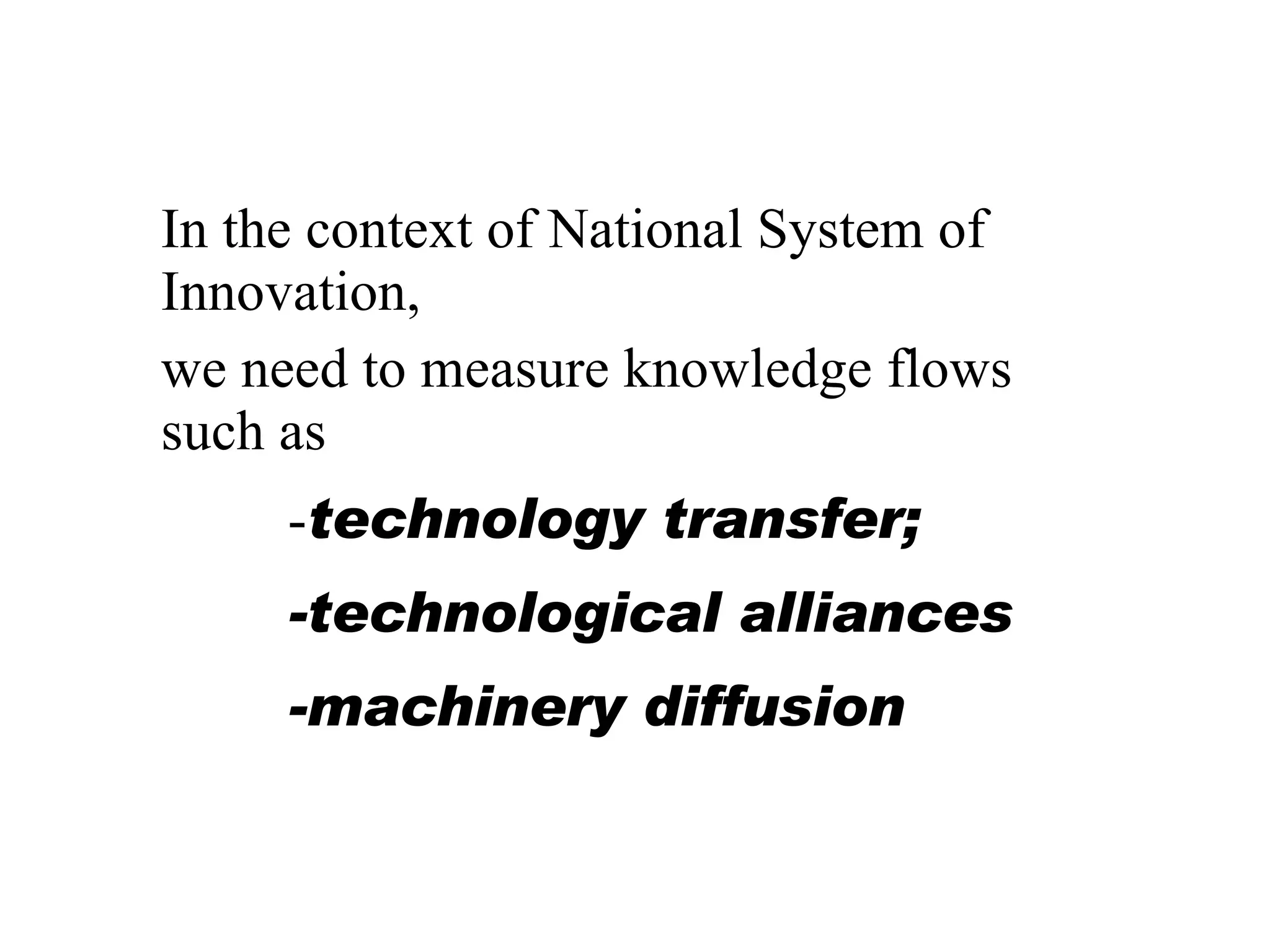 In the context of National System of Innovation, we need to measure knowledge flows such as  - technology transfer; -technological alliances -machinery diffusion 