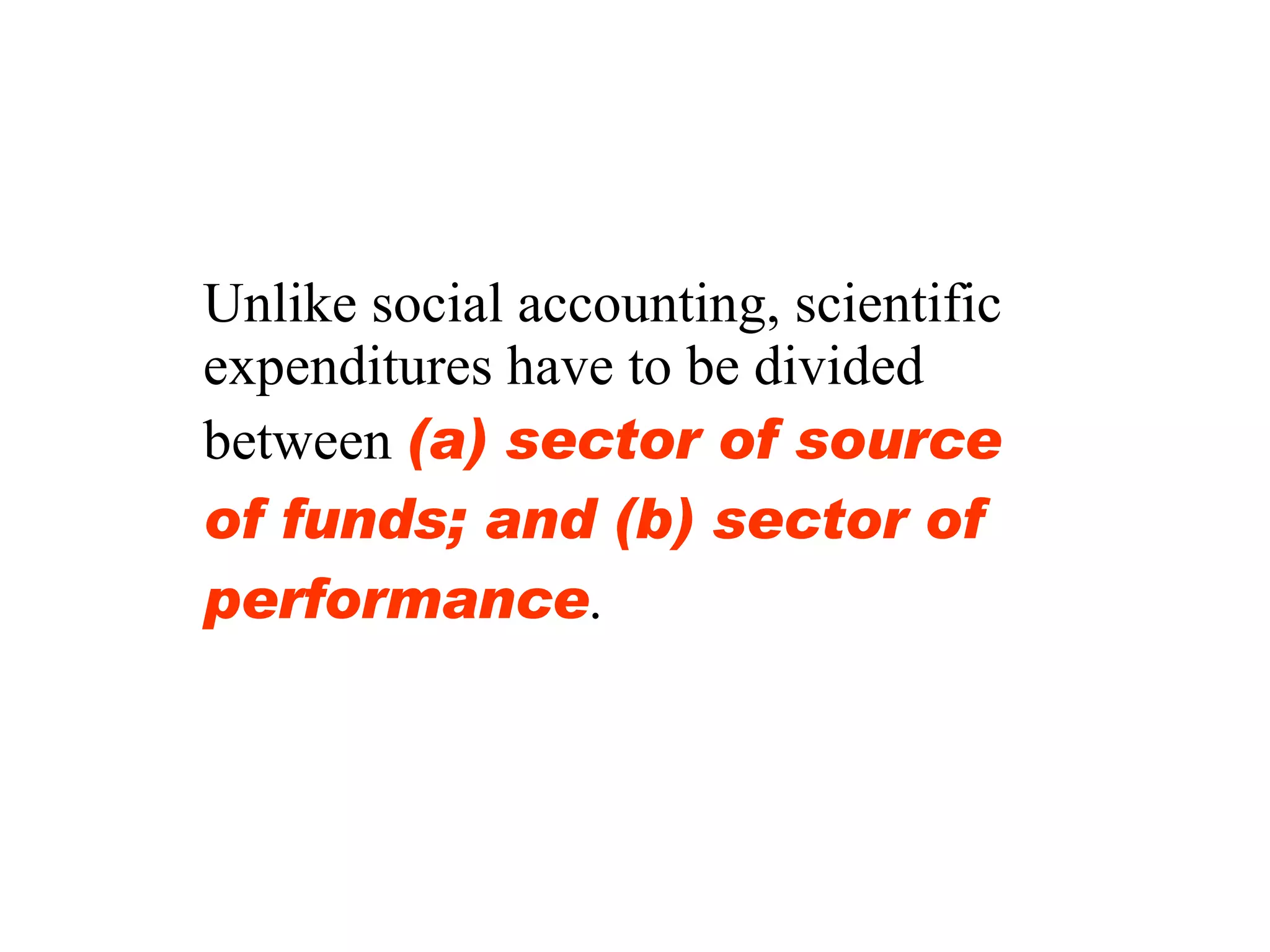 Unlike social accounting, scientific expenditures have to be divided between  (a) sector of source of funds; and (b) sector of performance . 
