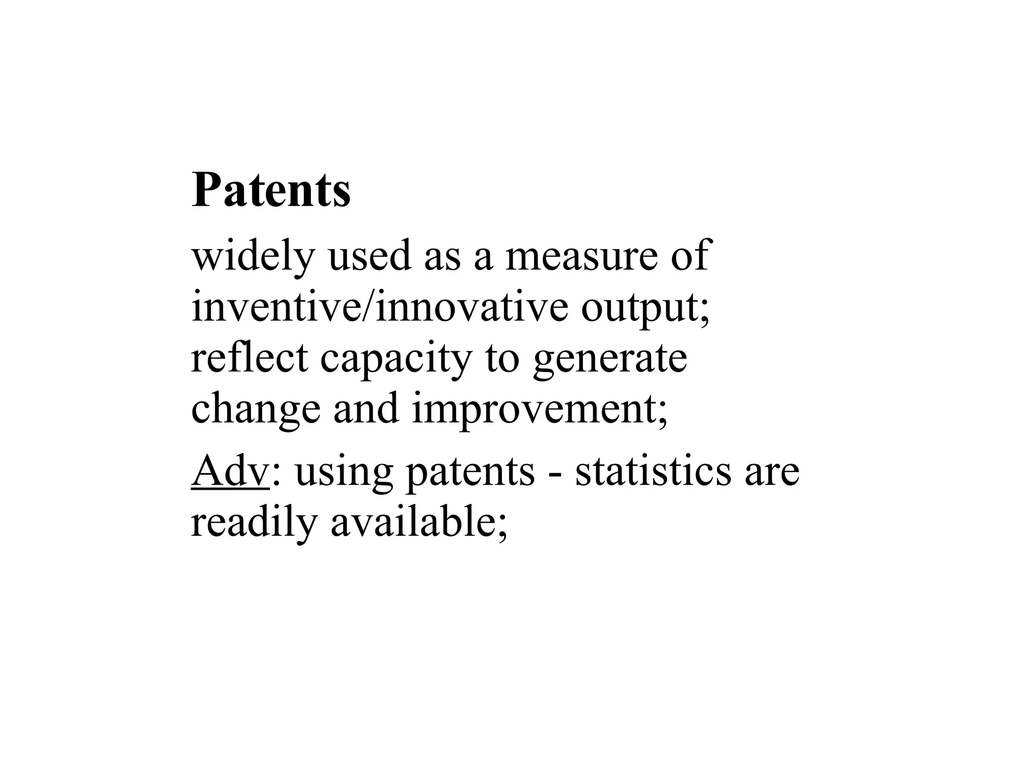 Patents widely used as a measure of inventive/innovative output; reflect capacity to generate change and improvement; Adv : using patents - statistics are readily available; 