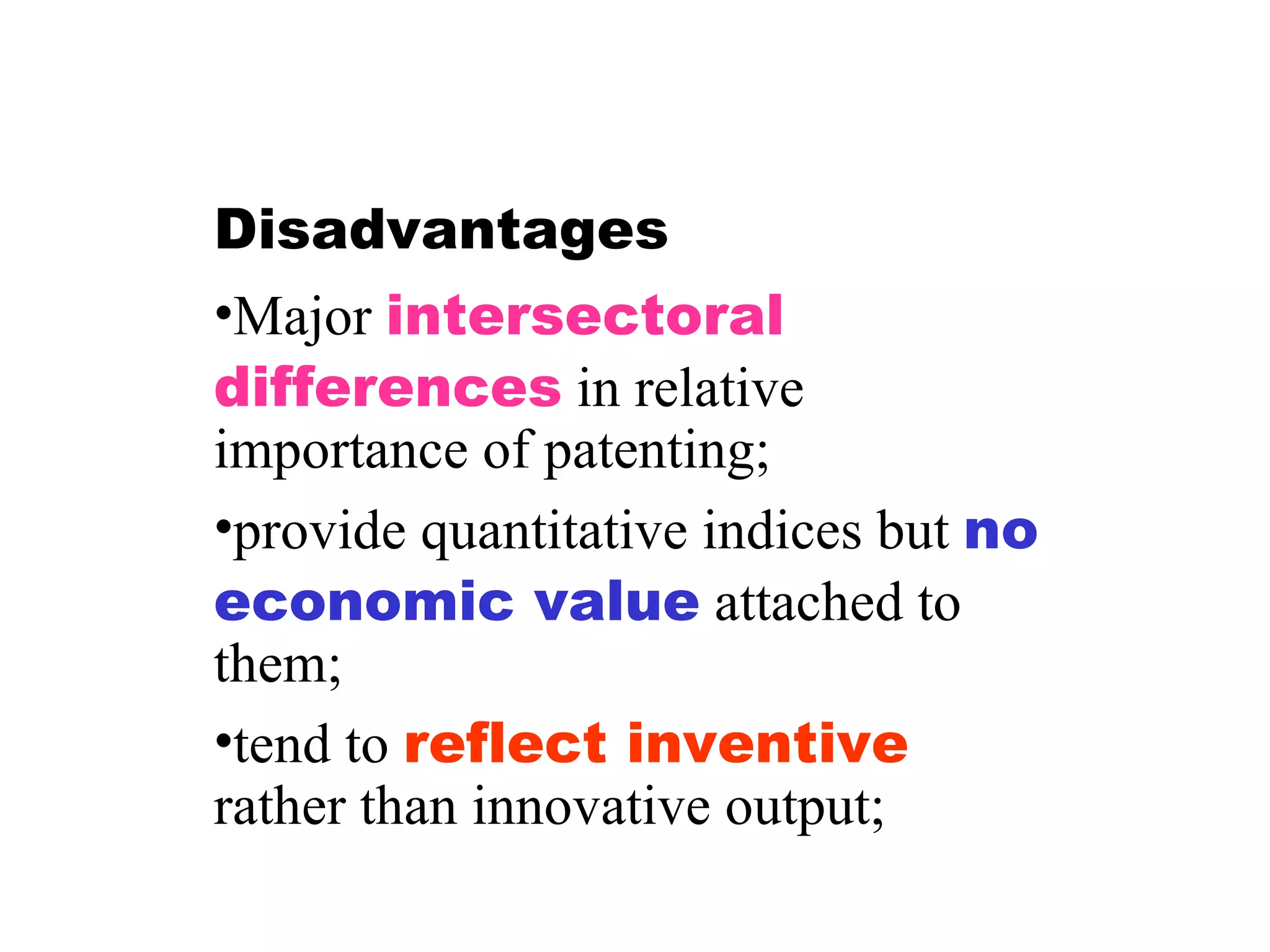 Disadvantages Major  intersectoral differences  in relative importance of patenting; provide quantitative indices but  no economic value  attached to them; tend to  reflect inventive  rather than innovative output; 