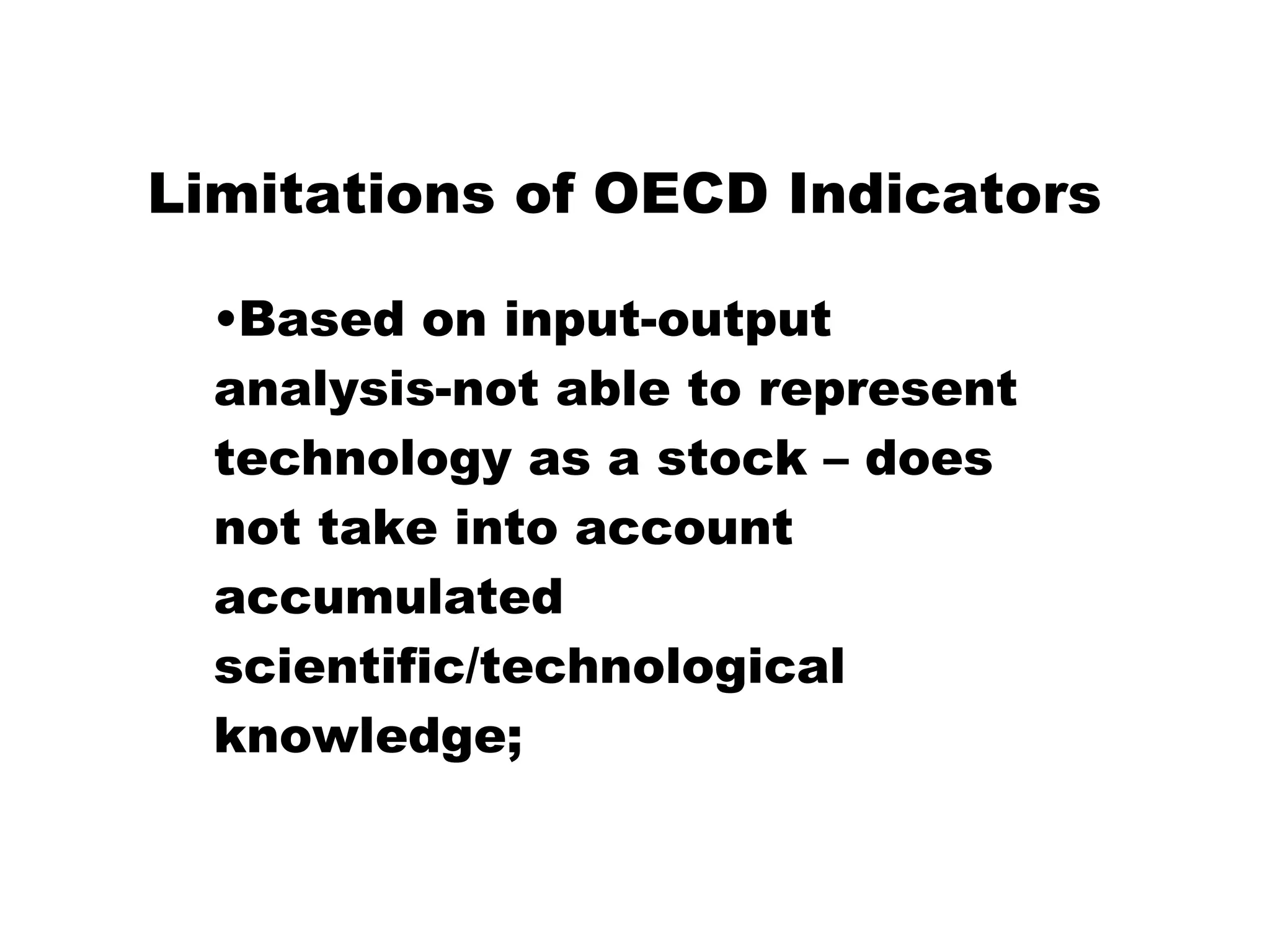 Limitations of OECD Indicators Based on input-output analysis-not able to represent technology as a stock – does not take into account accumulated scientific/technological knowledge; 