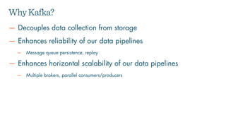 — Decouples data collection from storage
— Enhances reliability of our data pipelines
— Message queue persistence, replay
...