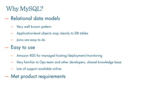 — Relational data models
— Very well known pattern
— Application-level objects map cleanly to DB tables
— Joins are easy t...