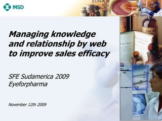 Managing knowledge and relationship by web to improve sales efficacy SFE Sudamerica 2009Eyeforpharma November 12th 2009 