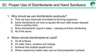 3C: Proper Use of Disinfectants and Hand Sanitizers
1. Why should we use disinfectants cautiously?
A. They are toxic chemi...