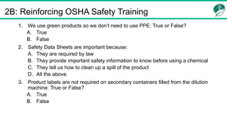 2B: Reinforcing OSHA Safety Training
1. We use green products so we don’t need to use PPE: True or False?
A. True
B. False...