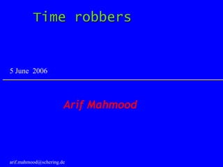Time robbers
Arif Mahmood
arif.mahmood@schering.de
5 June 2006
 