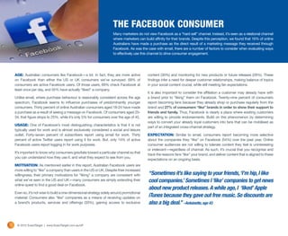THE FACEBOOK CONSUMER
                                                                      Many marketers do not view Facebook as a “hard sell” channel. Instead, it’s seen as a relational channel
                                                                      where marketers can build affinity for their brands. Despite this perception, we found that 16% of online
                                                                      Australians have made a purchase as the direct result of a marketing message they received through
                                                                      Facebook. As was the case with email, there are a number of factors to consider when evaluating ways
                                                                      to effectively use this channel to drive consumer engagement.




     AGE: Australian consumers like Facebook—a lot. In fact, they are more active           content (30%) and monitoring for new products or future releases (28%). These
     on Facebook than either the US or UK consumers we’ve surveyed. 69% of                  findings infer a need for deeper customer relationships, making balance of topics
     consumers are active Facebook users. Of those users, 69% check Facebook at             in your social content crucial, while still meeting fan expectations.
     least once per day, and 55% have actually “liked” a company.
                                                                                            It is also important to consider the affiliation a customer may already have with
     Unlike email, where purchase behaviour is reasonably consistent across the age         a brand prior to “liking” them on Facebook. Twenty-nine percent of consumers
     spectrum, Facebook seems to influence purchases of predominantly younger               report becoming fans because they already shop or purchase regularly from the
     consumers. Thirty percent of online Australian consumers aged 18-24 have made          brand and 27% of consumers “like” brands in order to show their support to
     a purchase as a result of seeing a message on Facebook. Of consumers aged 25-          friends and family. Thus, Facebook is clearly a place where existing customers
     34, that figure drops to 25%, while it’s only 5% for consumers over the age of 45.     are willing to provide endorsements. Build on this phenomenon by determining
                                                                                            ways to convert your already loyal customers into fans that can be mobilised as
     USAGE: One of Facebook’s most distinguishing characteristics is that it is not
                                                                                            part of an integrated cross-channel strategy.
     typically used for work and is almost exclusively considered a social and leisure
     outlet. Forty-seven percent of subscribers report using email for work. Thirty         EXPECTATION: Similar to email, consumers report becoming more selective
     percent of active Twitter users report using it for work. But, only 14% of active      about the companies they “like” on Facebook (54%) over the past year. Online
     Facebook users report logging in for work purposes.                                    consumer audiences are not willing to tolerate content they feel is uninteresting
                                                                                            or irrelevant—regardless of channel. As such, it’s crucial that you recognise and
     It’s important to know why consumers gravitate toward a particular channel so that
                                                                                            track the reasons fans “like” your brand, and deliver content that is aligned to these
     you can understand how they use it, and what they expect to see from you.
                                                                                            expectations on an ongoing basis.
     MOTIVATION: As mentioned earlier in this report, Australian Facebook users are
     more willing to “like” a company than users in the US or UK. Despite their increased
     willingness, their primary motivations for “liking” a company are consistent with       “Sometimes it’s like saying to your friends, ‘I’m hip, I like
     what we’ve seen in the US and UK—many consumers are simply extending their              cool companies.’ Sometimes I ‘like’ companies to get news
     online quest to find a good deal on Facebook.
                                                                                             about new product releases. A while ago, I ‘liked’ Apple
     Even so, it’s not wise to build a one-dimensional strategy solely around promotional
     material. Consumers also “like” companies as a means of receiving updates on            iTunes because they gave out free music. So discounts are
     a brand’s products, services and offerings (33%), gaining access to exclusive           also a big deal.” –Antoinette, age 43


12    © 2012 ExactTarget | www.ExactTarget.com.au/sff
 