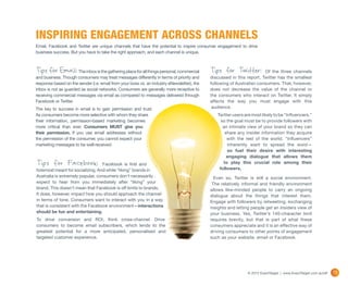 INSPIRING ENGAGEMENT ACROSS CHANNELS
Email, Facebook and Twitter are unique channels that have the potential to inspire consumer engagement to drive
business success. But you have to take the right approach, and each channel is unique.



Tips for Email: The inbox is the gathering place for all things personal, commercial        Tips for Twitter:          Of the three channels
and business. Though consumers may treat messages differently in terms of priority and      discussed in this report, Twitter has the smallest
response based on the sender (i.e. email from your boss vs. an industry eNewsletter), the   following of Australian consumers. That, however,
inbox is not as guarded as social networks. Consumers are generally more receptive to       does not decrease the value of the channel or
receiving commercial messages via email as compared to messages delivered through           the consumers who interact on Twitter. It simply
Facebook or Twitter.                                                                        affects the way you must engage with this
The key to success in email is to gain permission and trust.                                 audience.
As consumers become more selective with whom they share                                        Twitter users are most likely to be “Influencers,”
their information, permission-based marketing becomes                                            so the goal must be to provide followers with
more critical than ever. Consumers MUST give you                                                  an intimate view of your brand so they can
their permission. If you use email addresses without                                               share any insider information they acquire
the permission of the consumer, you cannot expect your                                              with the rest of the world. “Influencers”
marketing messages to be well-received.                                                             inherently want to spread the word—
                                                                                                    so fuel their desire with interesting
                                                                                                    engaging dialogue that allows them
Tips for Facebook:                 Facebook is first and                                          to play this crucial role among their
                                                                                                followers.  
foremost meant for socializing. And while “liking” brands in
Australia is extremely popular, consumers don’t necessarily                                   Even so, Twitter is still a social environment.
expect to hear from you immediately after “liking” your                                      The relatively informal and friendly environment
brand. This doesn’t mean that Facebook is off limits to brands.                             allows like-minded people to carry an ongoing
It does, however, impact how you should approach the channel                                dialogue about the things that interest them.
in terms of tone. Consumers want to interact with you in a way                              Engage with followers by retweeting, exchanging
that is consistent with the Facebook environment—interactions                               insights and letting people get an insiders view of
should be fun and entertaining.                                                             your business. Yes, Twitter’s 140-character limit
To drive conversion and ROI, think cross-channel. Drive                                     requires brevity, but that is part of what these
consumers to become email subscribers, which lends to the                                   consumers appreciate and it is an effective way of
greatest potential for a more anticipated, personalised and                                 driving consumers to other points of engagement
targeted customer experience.                                                               such as your website, email or Facebook.




                                                                                                              © 2012 ExactTarget | www.ExactTarget.com.au/sff   17
 