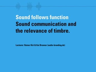 wew




Sound follows function
Sound communication and
the relevance of timbre.

Lecturer: Rainer Hirt & Kai Bronner (audio-branding.de)
 